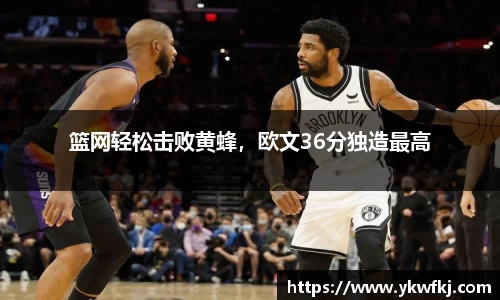 篮网轻松击败黄蜂，欧文36分独造最高