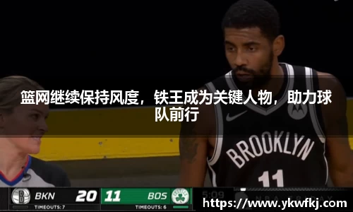 篮网继续保持风度，铁王成为关键人物，助力球队前行