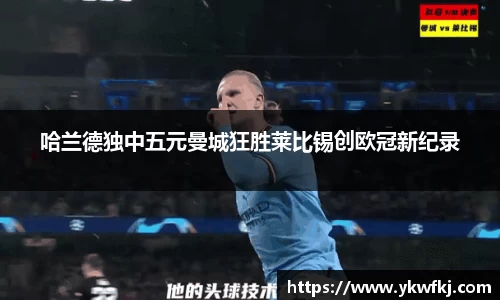 哈兰德独中五元曼城狂胜莱比锡创欧冠新纪录