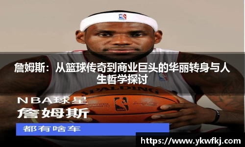 詹姆斯：从篮球传奇到商业巨头的华丽转身与人生哲学探讨