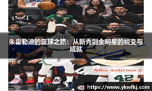 朱霍勒迪的篮球之路：从新秀到全明星的蜕变与成就