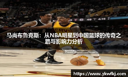 马尚布鲁克斯：从NBA明星到中国篮球的传奇之路与影响力分析