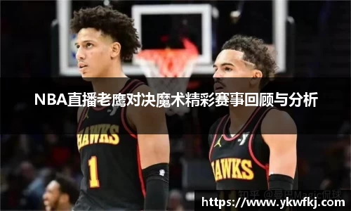 NBA直播老鹰对决魔术精彩赛事回顾与分析