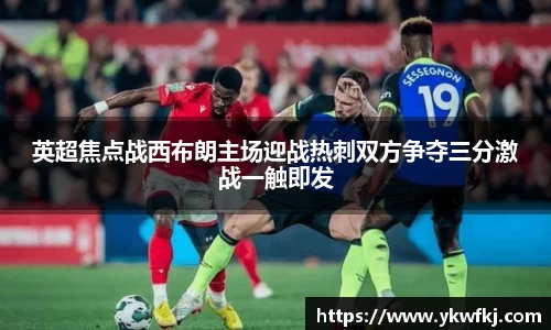 英超焦点战西布朗主场迎战热刺双方争夺三分激战一触即发