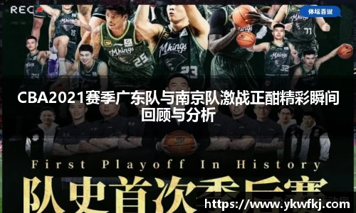CBA2021赛季广东队与南京队激战正酣精彩瞬间回顾与分析