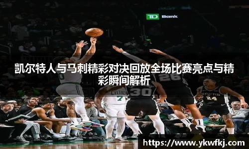 凯尔特人与马刺精彩对决回放全场比赛亮点与精彩瞬间解析