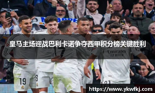 皇马主场迎战巴利卡诺争夺西甲积分榜关键胜利