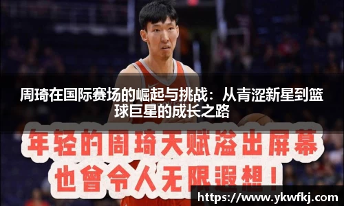 周琦在国际赛场的崛起与挑战：从青涩新星到篮球巨星的成长之路