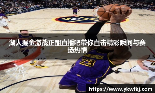 湖人掘金激战正酣直播吧带你直击精彩瞬间与赛场热情