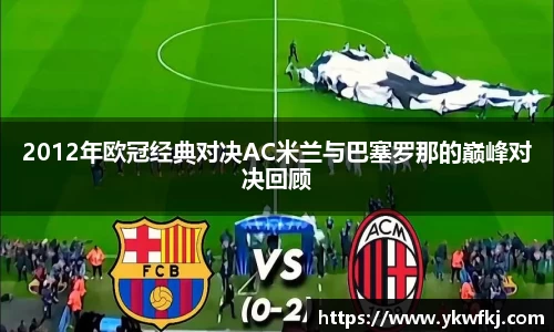 2012年欧冠经典对决AC米兰与巴塞罗那的巅峰对决回顾
