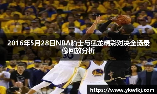 2016年5月28日NBA骑士与猛龙精彩对决全场录像回放分析