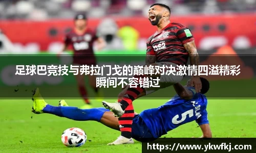 足球巴竞技与弗拉门戈的巅峰对决激情四溢精彩瞬间不容错过