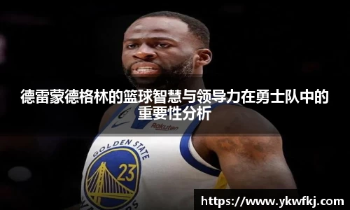德雷蒙德格林的篮球智慧与领导力在勇士队中的重要性分析