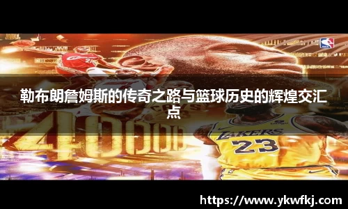 勒布朗詹姆斯的传奇之路与篮球历史的辉煌交汇点