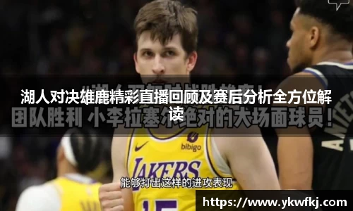 湖人对决雄鹿精彩直播回顾及赛后分析全方位解读