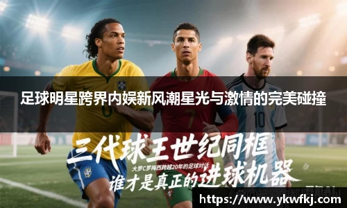 足球明星跨界内娱新风潮星光与激情的完美碰撞