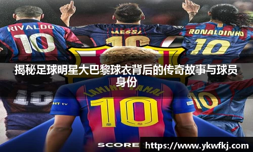 揭秘足球明星大巴黎球衣背后的传奇故事与球员身份