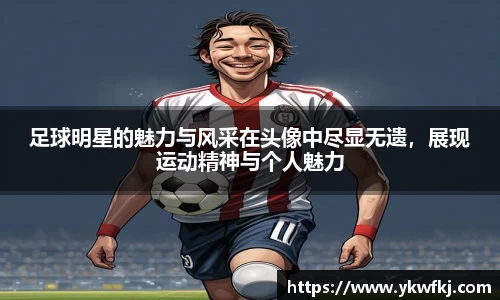 足球明星的魅力与风采在头像中尽显无遗，展现运动精神与个人魅力